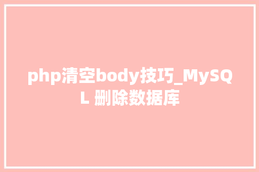php清空body技巧_MySQL 删除数据库