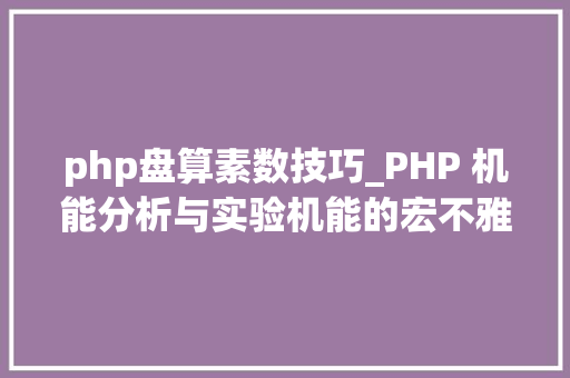 php盘算素数技巧_PHP 机能分析与实验机能的宏不雅观分析