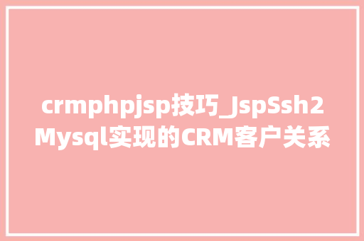 crmphpjsp技巧_JspSsh2Mysql实现的CRM客户关系治理系统源码附带视频指导运行