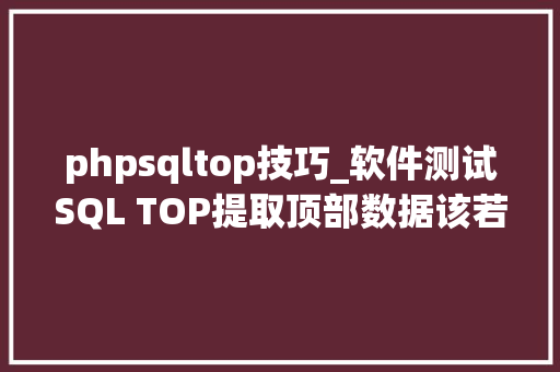 phpsqltop技巧_软件测试SQL TOP提取顶部数据该若何运用