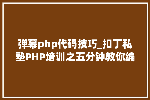 弹幕php代码技巧_扣丁私塾PHP培训之五分钟教你编写一个实时弹幕网站