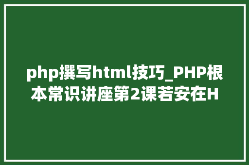php撰写html技巧_PHP根本常识讲座第2课若安在HTML页面中嵌入PHP代码