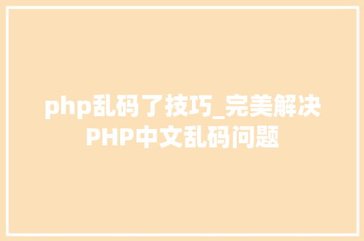 php乱码了技巧_完美解决PHP中文乱码问题