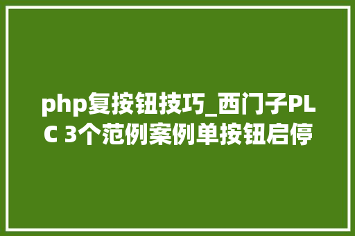 php复按钮技巧_西门子PLC 3个范例案例单按钮启停故障报警自复位轨范
