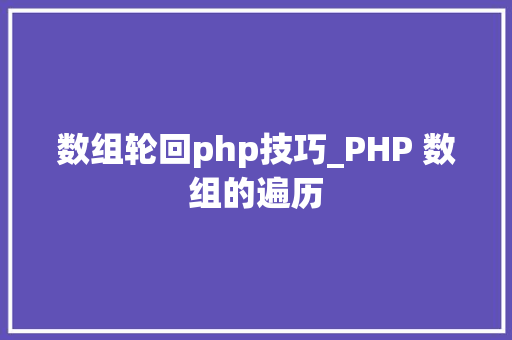 数组轮回php技巧_PHP 数组的遍历