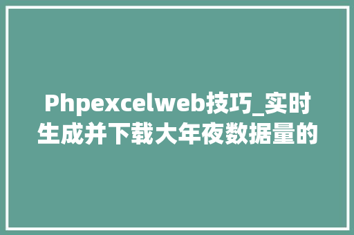 Phpexcelweb技巧_实时生成并下载大年夜数据量的EXCEL文件用PHP若何实现