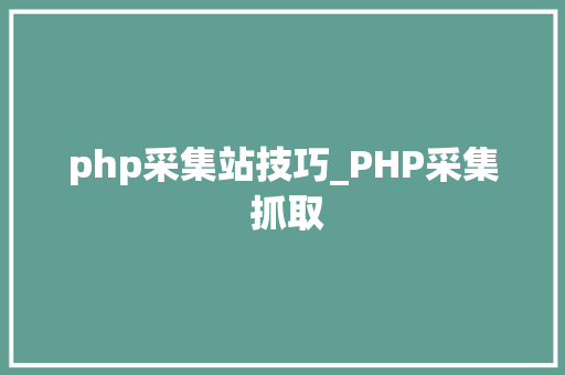 php采集站技巧_PHP采集 抓取
