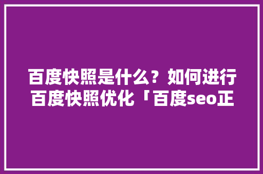 百度快照是什么？如何进行百度快照优化「百度seo正规优化」