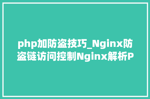 php加防盗技巧_Nginx防盗链访问控制Nginx解析PHP的相关设备Nginx代理