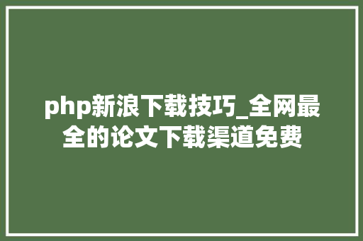 php新浪下载技巧_全网最全的论文下载渠道免费