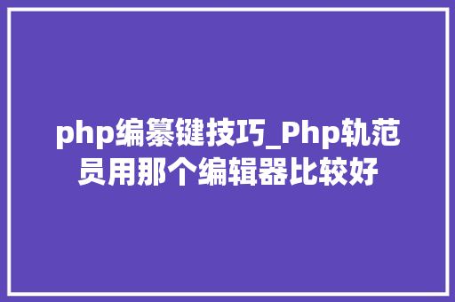 php编纂键技巧_Php轨范员用那个编辑器比较好
