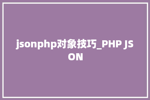 jsonphp对象技巧_PHP JSON