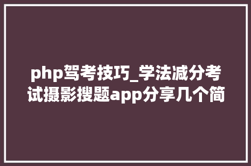 php驾考技巧_学法减分考试摄影搜题app分享几个简单试用的进修和搜题对象
