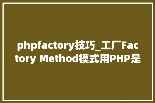 phpfactory技巧_工厂Factory Method模式用PHP是若何实现的