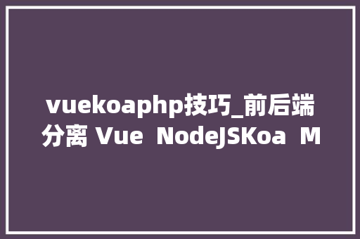 vuekoaphp技巧_前后端分离 Vue  NodeJSKoa  MongoDB实践