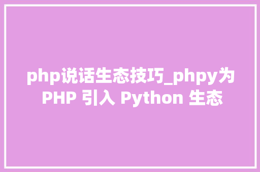 php说话生态技巧_phpy为 PHP 引入 Python 生态