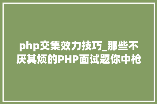 php交集效力技巧_那些不厌其烦的PHP面试题你中枪了吗
