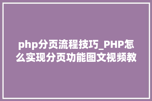 php分页流程技巧_PHP怎么实现分页功能图文视频教程