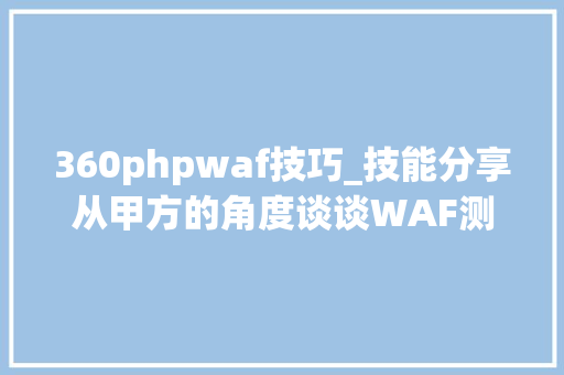 360phpwaf技巧_技能分享从甲方的角度谈谈WAF测试方法