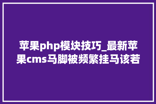 苹果php模块技巧_最新苹果cms马脚被频繁挂马该若何解决