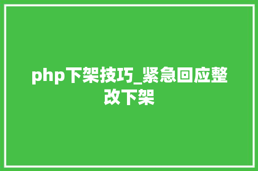 php下架技巧_紧急回应整改下架