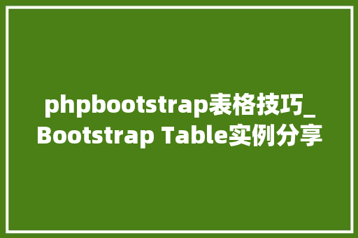 phpbootstrap表格技巧_Bootstrap Table实例分享