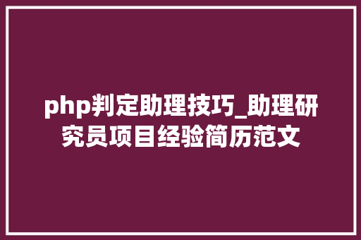 php判定助理技巧_助理研究员项目经验简历范文