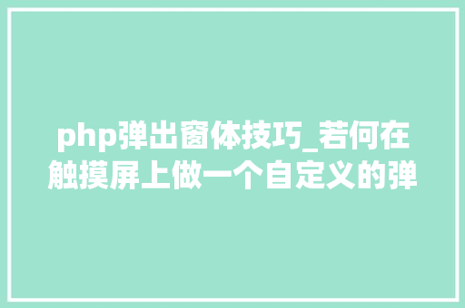 php弹出窗体技巧_若何在触摸屏上做一个自定义的弹出窗口