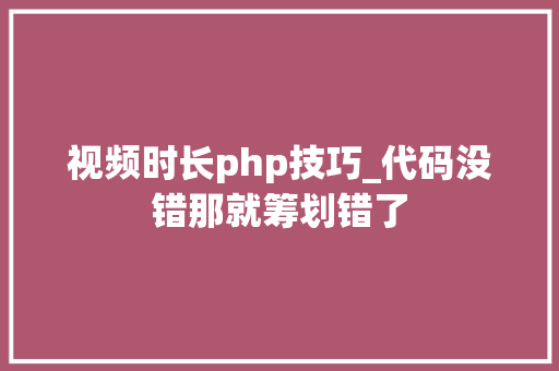 视频时长php技巧_代码没错那就筹划错了
