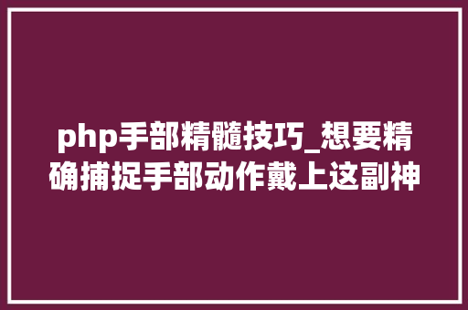 php手部精髓技巧_想要精确捕捉手部动作戴上这副神奇的手套就OK了