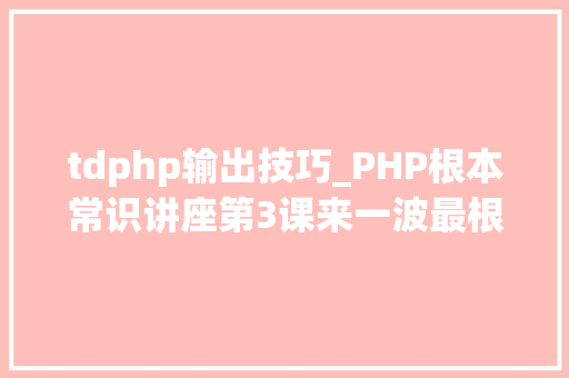tdphp输出技巧_PHP根本常识讲座第3课来一波最根本出现频率最高的实现办法吧