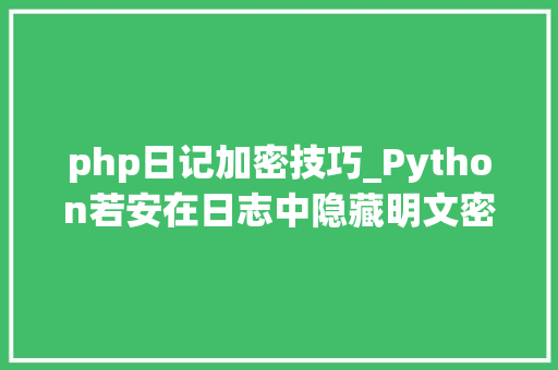 php日记加密技巧_Python若安在日志中隐藏明文密码