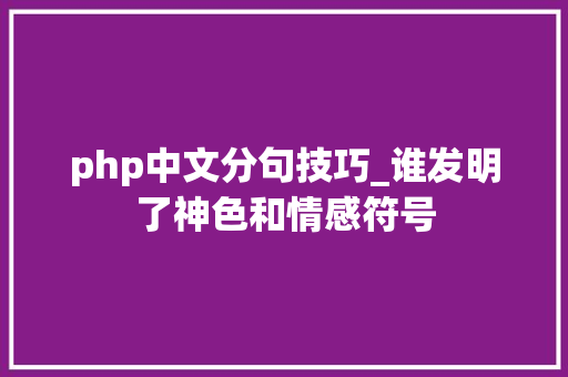 php中文分句技巧_谁发明了神色和情感符号