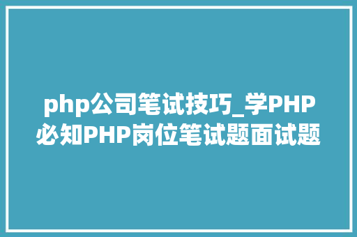 php公司笔试技巧_学PHP必知PHP岗位笔试题面试题