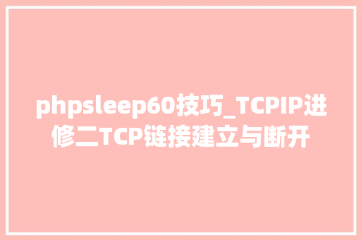 phpsleep60技巧_TCPIP进修二TCP链接建立与断开