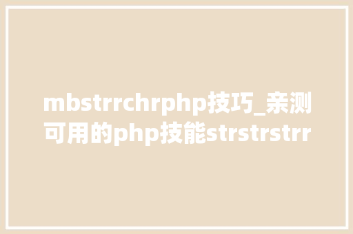 mbstrrchrphp技巧_亲测可用的php技能strstrstrrchrsubstrstristr差异总结