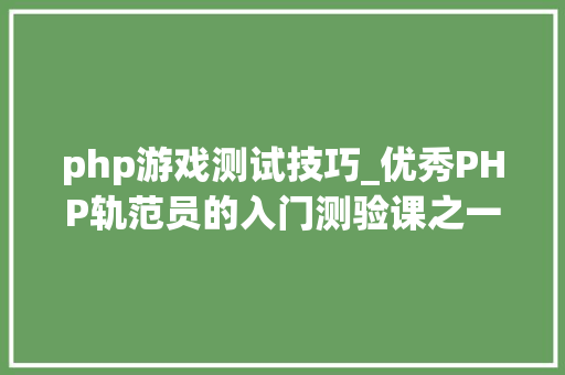 php游戏测试技巧_优秀PHP轨范员的入门测验课之一