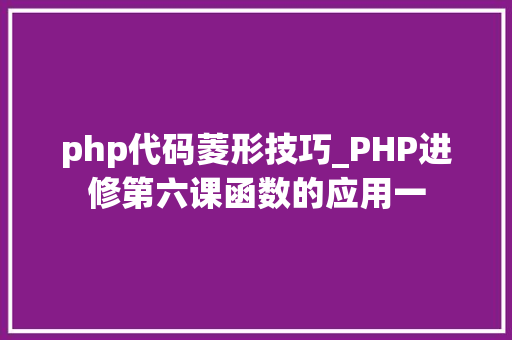 php代码菱形技巧_PHP进修第六课函数的应用一
