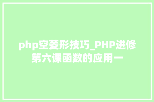 php空菱形技巧_PHP进修第六课函数的应用一