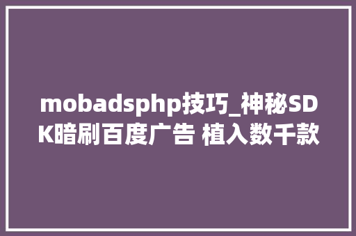 mobadsphp技巧_神秘SDK暗刷百度广告 植入数千款APP