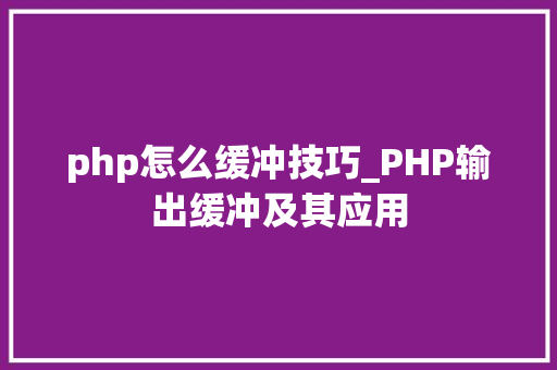 php怎么缓冲技巧_PHP输出缓冲及其应用