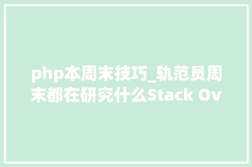 php本周末技巧_轨范员周末都在研究什么Stack Overflow来告诉你