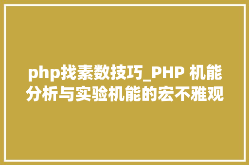 php找素数技巧_PHP 机能分析与实验机能的宏不雅观分析