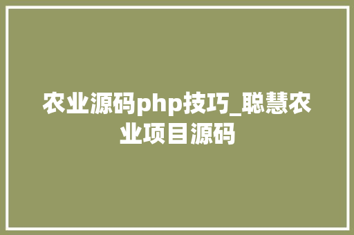 农业源码php技巧_聪慧农业项目源码