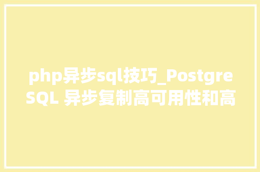 php异步sql技巧_PostgreSQL 异步复制高可用性和高机能数据库解决筹划