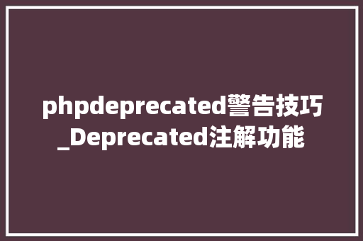 phpdeprecated警告技巧_Deprecated注解功能