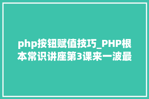php按钮赋值技巧_PHP根本常识讲座第3课来一波最根本出现频率最高的实现办法吧