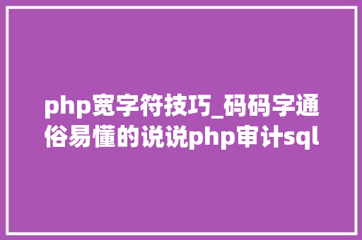 php宽字符技巧_码码字通俗易懂的说说php审计sql宽字节注入