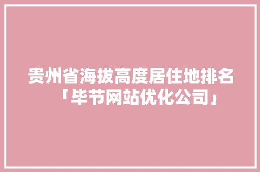 贵州省海拔高度居住地排名「毕节网站优化公司」