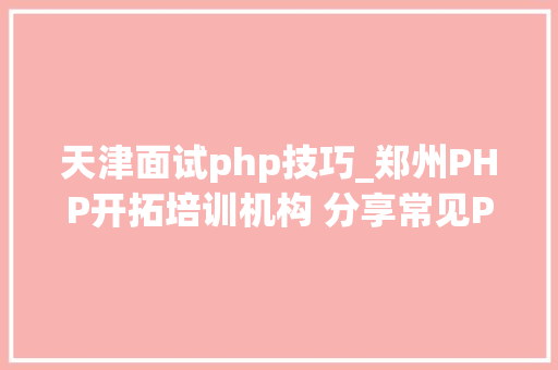 天津面试php技巧_郑州PHP开拓培训机构 分享常见PHP面试题